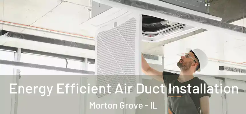  Energy Efficient Air Duct Installation Morton Grove - IL